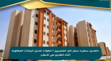 «تعديل سهل» سكن لكل المصريين 7 خطوات تعديل البيانات المطلوبة أثناء التقديم على الإعلان